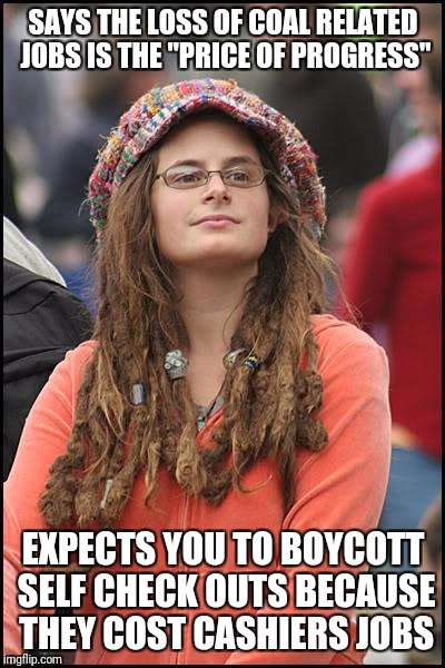 College Liberal Meme | SAYS THE LOSS OF COAL RELATED JOBS IS THE "PRICE OF PROGRESS"; EXPECTS YOU TO BOYCOTT SELF CHECK OUTS BECAUSE THEY COST CASHIERS JOBS | image tagged in memes,college liberal | made w/ Imgflip meme maker