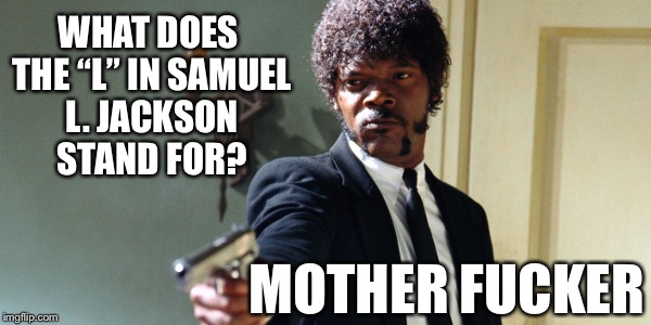 What does the “L” in Samuel L. Jackson stand for? | WHAT DOES THE “L” IN SAMUEL L. JACKSON STAND FOR? MOTHER FUCKER | image tagged in samuel jackson | made w/ Imgflip meme maker