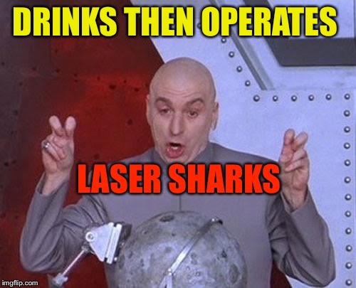 Dr Evil Laser Meme | DRINKS THEN OPERATES LASER SHARKS | image tagged in memes,dr evil laser | made w/ Imgflip meme maker