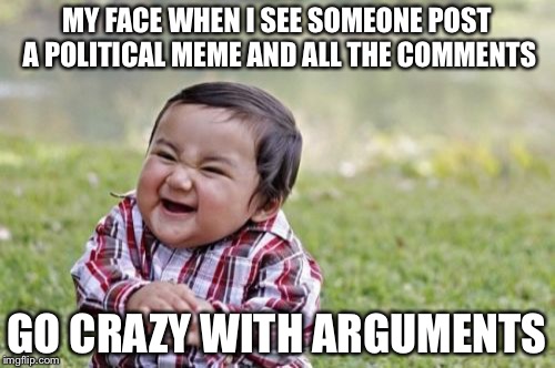 Evil Toddler | MY FACE WHEN I SEE SOMEONE POST A POLITICAL MEME AND ALL THE COMMENTS; GO CRAZY WITH ARGUMENTS | image tagged in memes,evil toddler | made w/ Imgflip meme maker