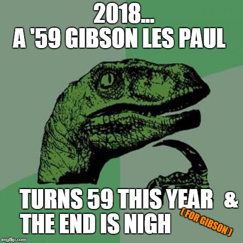 Philosoraptor | 2018... A '59 GIBSON LES PAUL; TURNS 59 THIS YEAR; &; THE END IS NIGH; ( FOR GIBSON ) | image tagged in memes,philosoraptor,gibson,les paul,2018 | made w/ Imgflip meme maker