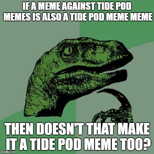 if a tide pod meme is a tide pod meme  and a tide pod OH FORGET IT | IF A MEME AGAINST TIDE POD MEMES IS ALSO A TIDE POD MEME MEME; THEN DOESN'T THAT MAKE IT A TIDE POD MEME TOO? | image tagged in memes,philosoraptor | made w/ Imgflip meme maker