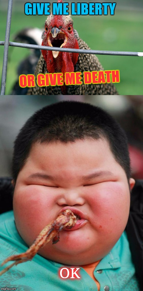 Meanwhile on imgflip | GIVE ME LIBERTY; OR GIVE ME DEATH; OK | image tagged in chicken,meme,freedom,fat kid,north korea,gun control | made w/ Imgflip meme maker