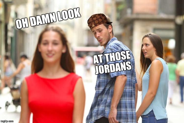Distracted Boyfriend Meme | OH DAMN LOOK; AT THOSE JORDANS | image tagged in memes,distracted boyfriend,scumbag | made w/ Imgflip meme maker
