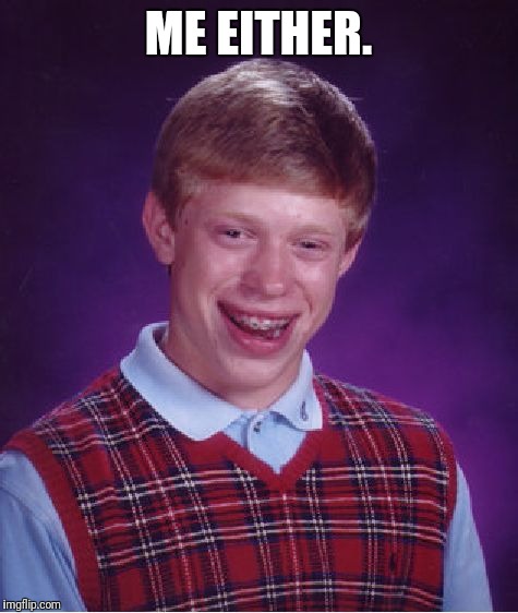 Bad Luck Brian Meme | ME EITHER. | image tagged in memes,bad luck brian | made w/ Imgflip meme maker
