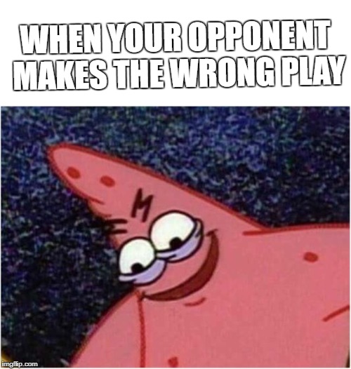 Savage Patrick | WHEN YOUR OPPONENT MAKES THE WRONG PLAY | image tagged in savage patrick | made w/ Imgflip meme maker