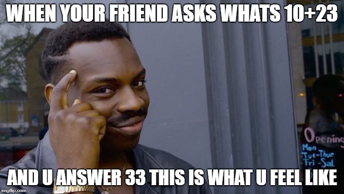 Roll Safe Think About It Meme | WHEN YOUR FRIEND ASKS WHATS 10+23; AND U ANSWER 33 THIS IS WHAT U FEEL LIKE | image tagged in memes,roll safe think about it | made w/ Imgflip meme maker