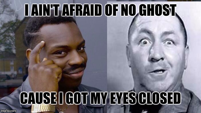 Roll Safe Think About It Meme | I AIN'T AFRAID OF NO GHOST CAUSE I GOT MY EYES CLOSED | image tagged in memes,roll safe think about it | made w/ Imgflip meme maker