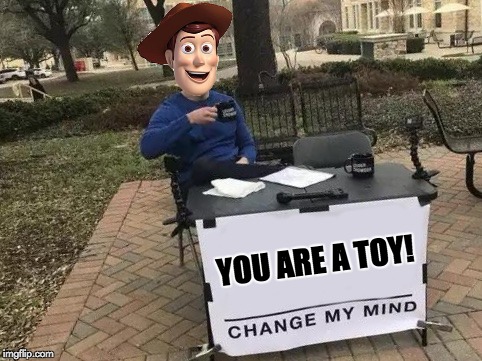 YOU ARE A TOY! | image tagged in toystory,change my mind,disney | made w/ Imgflip meme maker