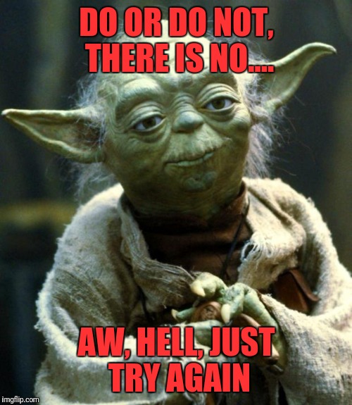 Star Wars Yoda Meme | DO OR DO NOT, THERE IS NO.... AW, HELL, JUST TRY AGAIN | image tagged in memes,star wars yoda | made w/ Imgflip meme maker