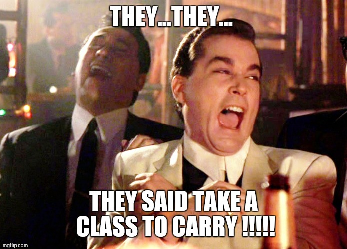 Good Fellas Hilarious Meme | THEY...THEY... THEY SAID TAKE A CLASS TO CARRY !!!!! | image tagged in memes,good fellas hilarious | made w/ Imgflip meme maker