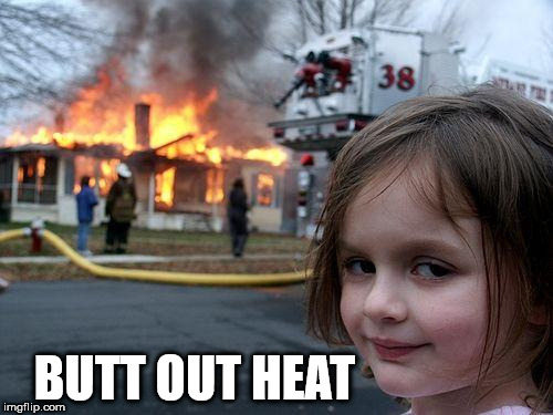 Disaster Girl Meme | BUTT OUT HEAT | image tagged in memes,disaster girl | made w/ Imgflip meme maker
