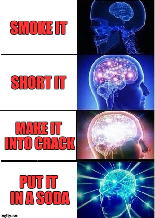 Expanding Brain Meme | SMOKE IT; SHORT IT; MAKE IT INTO CRACK; PUT IT IN A SODA | image tagged in memes,expanding brain | made w/ Imgflip meme maker