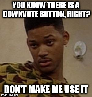 say what | YOU KNOW THERE IS A DOWNVOTE BUTTON, RIGHT? DON'T MAKE ME USE IT | image tagged in say what | made w/ Imgflip meme maker