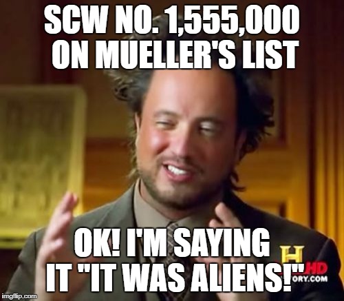 Ancient Aliens Meme | SCW NO. 1,555,000 ON MUELLER'S LIST; OK! I'M SAYING IT "IT WAS ALIENS!" | image tagged in memes,ancient aliens | made w/ Imgflip meme maker