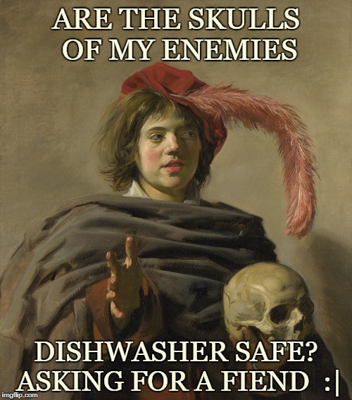 Medieval Skull Man | ARE THE SKULLS OF MY ENEMIES; DISHWASHER SAFE? ASKING FOR A FIEND  :| | image tagged in medieval skull man | made w/ Imgflip meme maker