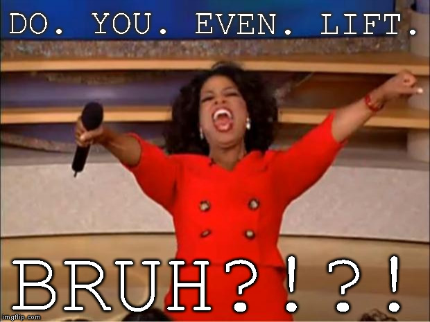 Oprah You Get A Meme | DO. YOU. EVEN. LIFT. BRUH?!?! | image tagged in memes,oprah you get a | made w/ Imgflip meme maker