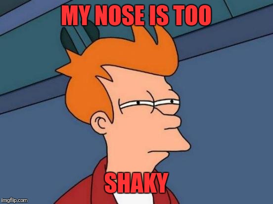 Futurama Fry Meme | MY NOSE IS TOO SHAKY | image tagged in memes,futurama fry | made w/ Imgflip meme maker