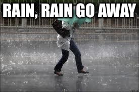 raining truth | RAIN, RAIN GO AWAY | image tagged in raining truth | made w/ Imgflip meme maker