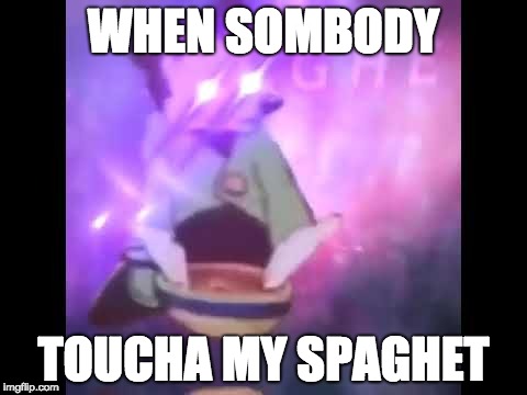 Spaghet | WHEN SOMBODY; TOUCHA MY SPAGHET | image tagged in spaghet | made w/ Imgflip meme maker