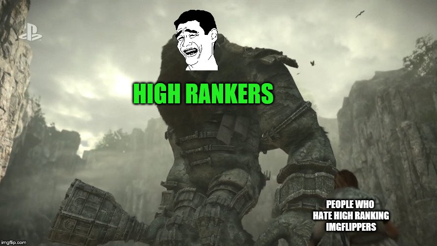Bois and gals, if you think someone's memes aren't funny to, it's okay. But you're still not better than them. | HIGH RANKERS; PEOPLE WHO HATE HIGH RANKING IMGFLIPPERS | image tagged in memes,imgflip,imgflip users | made w/ Imgflip meme maker