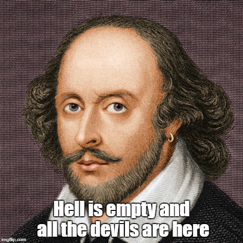 William Shakespeare | Hell is empty and all the devils are here | image tagged in william shakespeare | made w/ Imgflip meme maker
