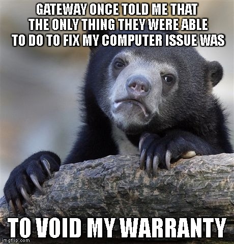 Confession Bear Meme | GATEWAY ONCE TOLD ME THAT THE ONLY THING THEY WERE ABLE TO DO TO FIX MY COMPUTER ISSUE WAS TO VOID MY WARRANTY | image tagged in memes,confession bear | made w/ Imgflip meme maker