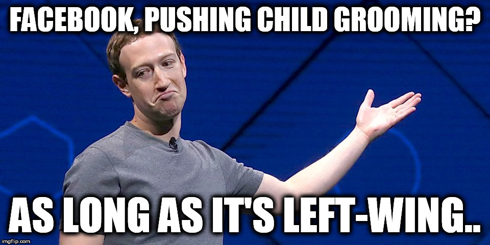 Facebook pedophiles | FACEBOOK, PUSHING CHILD GROOMING? AS LONG AS IT'S LEFT-WING.. | image tagged in zuckerberg pervo,facebook pushing pedophillia,left-wing perverts,globalism | made w/ Imgflip meme maker