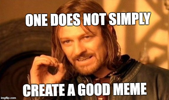 One Does Not Simply Meme | ONE DOES NOT SIMPLY; CREATE A GOOD MEME | image tagged in memes,one does not simply | made w/ Imgflip meme maker