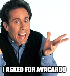 Jerry Seinfeld What's the Deal | I ASKED FOR AVACARDO | image tagged in jerry seinfeld what's the deal | made w/ Imgflip meme maker