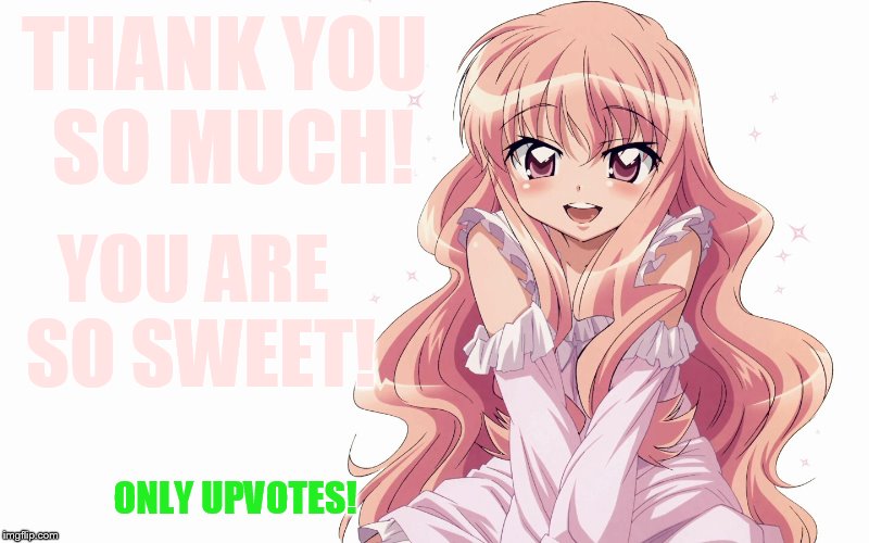 THANK YOU SO MUCH! ONLY UPVOTES! YOU ARE SO SWEET! | made w/ Imgflip meme maker
