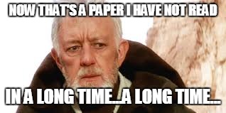 Obi-Wan reads a paper | NOW THAT'S A PAPER I HAVE NOT READ; IN A LONG TIME...A LONG TIME... | image tagged in academia,star wars,obi-wan kenobi | made w/ Imgflip meme maker