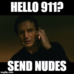 Liam Neeson Taken | HELLO 911? SEND NUDES | image tagged in memes,liam neeson taken | made w/ Imgflip meme maker