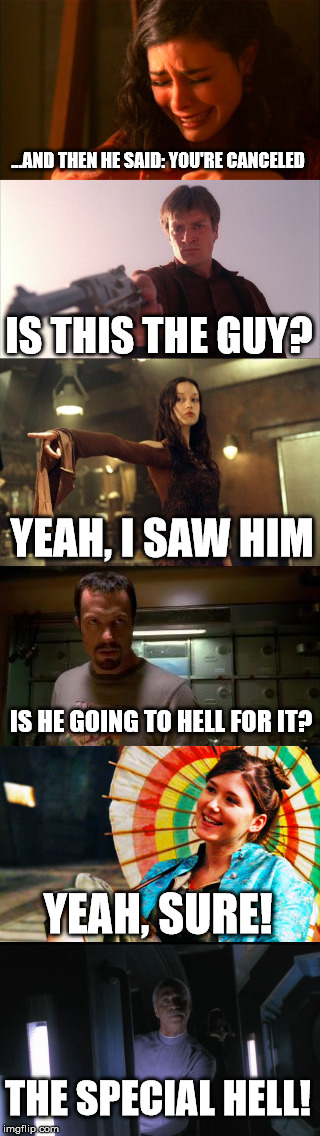 ...AND THEN HE SAID: YOU'RE CANCELED; IS THIS THE GUY? YEAH, I SAW HIM; IS HE GOING TO HELL FOR IT? YEAH, SURE! THE SPECIAL HELL! | image tagged in firefly canceled joss whedon | made w/ Imgflip meme maker