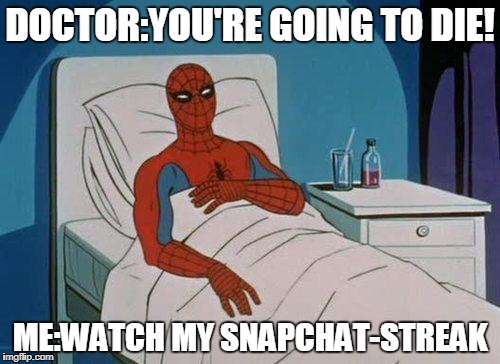 Spiderman Hospital Meme | DOCTOR:YOU'RE GOING TO DIE! ME:WATCH MY SNAPCHAT-STREAK | image tagged in memes,spiderman hospital,spiderman | made w/ Imgflip meme maker