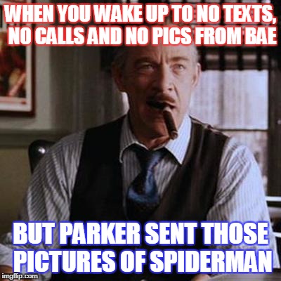 J Jonah Jameson | WHEN YOU WAKE UP TO NO TEXTS, NO CALLS AND NO PICS FROM BAE; BUT PARKER SENT THOSE PICTURES OF SPIDERMAN | image tagged in memes,funny,j jonah jameson,marvel,spiderman | made w/ Imgflip meme maker