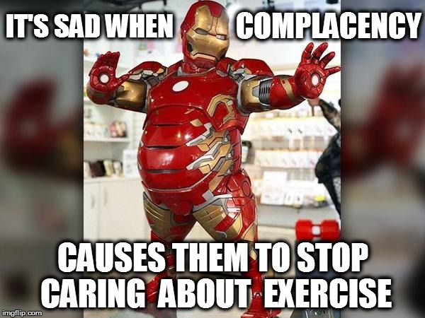 It's....Marvel*ous? | COMPLACENCY; IT'S SAD WHEN; CAUSES THEM TO STOP CARING  ABOUT  EXERCISE | image tagged in funny | made w/ Imgflip meme maker