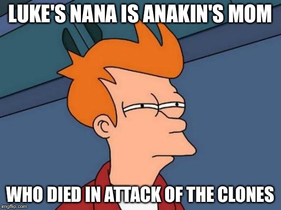 Futurama Fry Meme | LUKE'S NANA IS ANAKIN'S MOM WHO DIED IN ATTACK OF THE CLONES | image tagged in memes,futurama fry | made w/ Imgflip meme maker