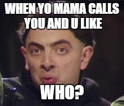 WHEN YO MAMA CALLS YOU AND U LIKE; WHO? | image tagged in mr bean | made w/ Imgflip meme maker