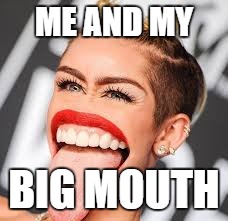 ME AND MY; BIG MOUTH | image tagged in miley cyrus,tongue | made w/ Imgflip meme maker