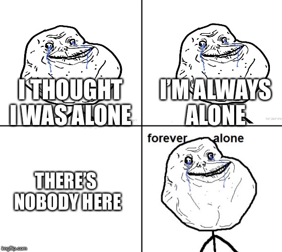 Forever alone | I’M ALWAYS ALONE; I THOUGHT I WAS ALONE; THERE’S NOBODY HERE | image tagged in forever alone comic | made w/ Imgflip meme maker