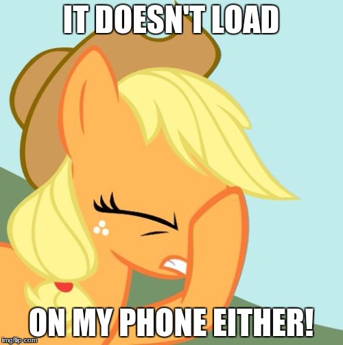 AJ face hoof | IT DOESN'T LOAD ON MY PHONE EITHER! | image tagged in aj face hoof | made w/ Imgflip meme maker