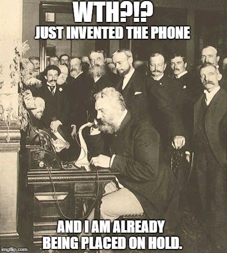 Alexander Graham Bell | WTH?!? JUST INVENTED THE PHONE; AND I AM ALREADY BEING PLACED ON HOLD. | image tagged in alexander graham bell | made w/ Imgflip meme maker