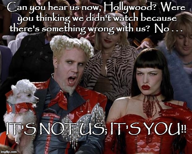 Mugatu So Hot Right Now Meme | Can you hear us now, Hollywood?  Were you thinking we didn't watch because there's something wrong with us?

No . . . IT'S NOT US; IT'S YOU!! | image tagged in memes,mugatu so hot right now | made w/ Imgflip meme maker