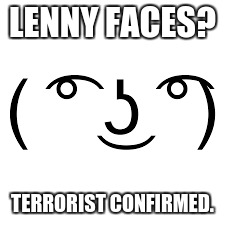 The lenny-faced terrorist confirmation. | LENNY FACES? TERRORIST CONFIRMED. | image tagged in terrorist,lenny face,funny memes,idk | made w/ Imgflip meme maker