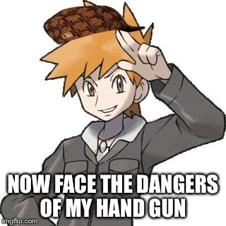 abals pokemon blue | NOW FACE THE DANGERS OF MY HAND GUN | image tagged in abals pokemon blue,scumbag | made w/ Imgflip meme maker