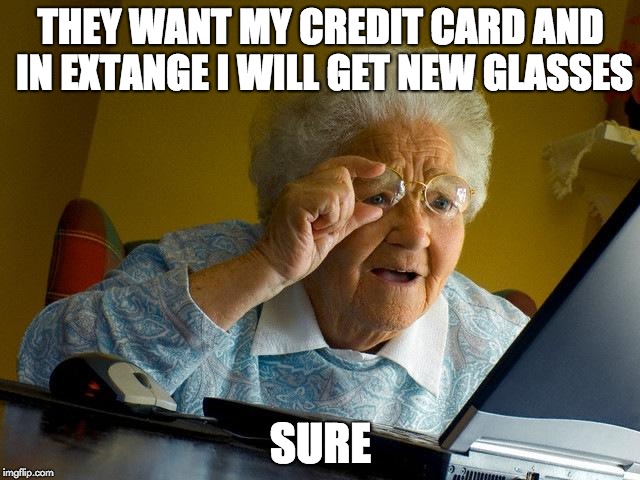 Grandma Finds The Internet | THEY WANT MY CREDIT CARD AND IN EXTANGE I WILL GET NEW GLASSES; SURE | image tagged in memes,grandma finds the internet | made w/ Imgflip meme maker