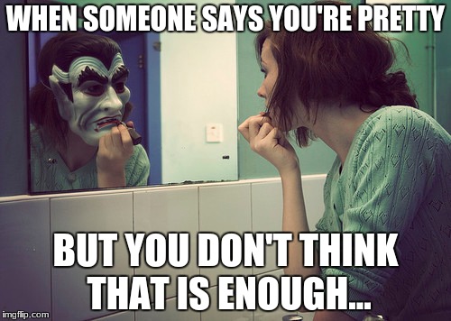 when life understands |  WHEN SOMEONE SAYS YOU'RE PRETTY; BUT YOU DON'T THINK THAT IS ENOUGH... | image tagged in makeup,bathroom | made w/ Imgflip meme maker