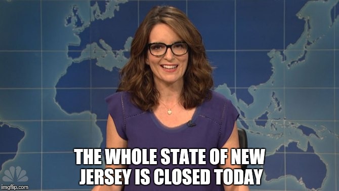 Tina Fey weekend update | THE WHOLE STATE OF NEW JERSEY IS CLOSED TODAY | image tagged in tina fey weekend update | made w/ Imgflip meme maker