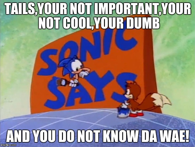 sonic sez card | TAILS,YOUR NOT IMPORTANT,YOUR NOT COOL,YOUR DUMB; AND YOU DO NOT KNOW DA WAE! | image tagged in sonic sez card | made w/ Imgflip meme maker